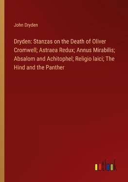 Dryden: Stanzas on the Death of Oliver Cromwell; Astraea Redux; Annus Mirabilis; Absalom and Achitophel; Religio laici; The Hind and the Panther