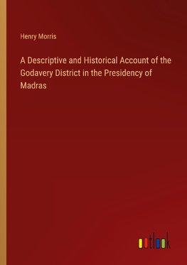 A Descriptive and Historical Account of the Godavery District in the Presidency of Madras