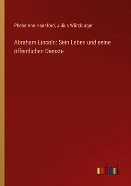 Abraham Lincoln: Sein Leben und seine öffentlichen Dienste