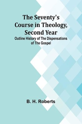 The Seventy's Course in Theology, Second Year;Outline History of the Dispensations of the Gospel