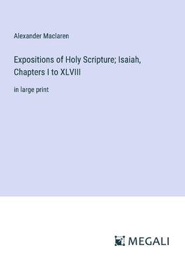 Expositions of Holy Scripture; Isaiah, Chapters I to XLVIII