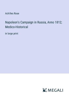 Napoleon's Campaign in Russia, Anno 1812; Medico-Historical