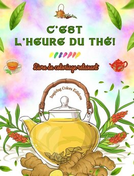 C'est l'heure du thé ! - Livre de coloriage relaxant - Collection de designs charmants qui mélangent thé et fantaisie