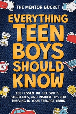 Everything Teen Boys Should Know - 100+ Essential Life Skills, Strategies, and Insider Tips for Thriving in Your Teenage Years