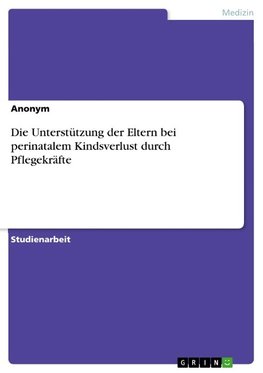 Die Unterstützung der Eltern bei perinatalem Kindsverlust durch Pflegekräfte