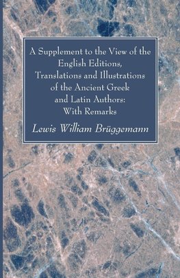 A Supplement to the View of the English Editions, Translations and Illustrations of the Ancient Greek and Latin Authors