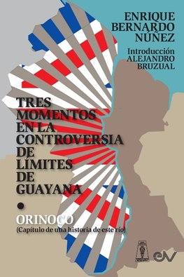 TRES MOMENTOS EN LA CONTROVERSIA DE LÍMITES DE GUAYANA Y ORINOCO (Capítulo de una historia de ese río)