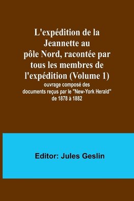 L'expédition de la Jeannette au pôle Nord, racontée par tous les membres de l'expédition (Volume 1); ouvrage composé des documents reçus par le "New-York Herald" de 1878 à 1882