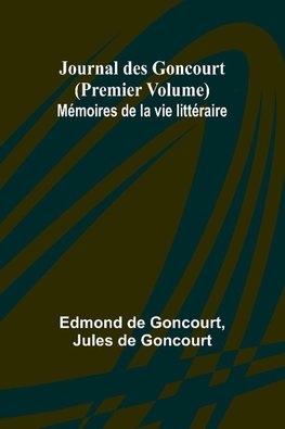 Journal des Goncourt (Premier Volume) Mémoires de la vie littéraire