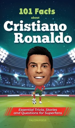 101 Facts About Cristiano Ronaldo - Essential Trivia, Stories, and Questions for Super Fans