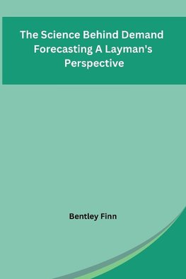 The Science Behind Demand Forecasting A Layman's Perspective