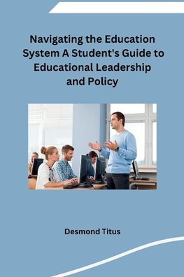 Navigating the Education System A Student's Guide to Educational Leadership and Policy