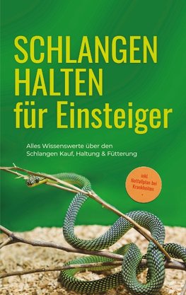 Schlangen halten für Einsteiger: Alles Wissenswerte über den Schlangen Kauf, Haltung & Fütterung - inkl. Notfallplan bei Krankheiten