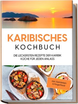 Karibisches Kochbuch: Die leckersten Rezepte der Karibik Küche für jeden Anlass - inkl. Getränken & Fingerfood