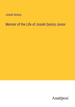 Memoir of the Life of Josiah Quincy Junior