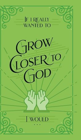 If I Really Wanted to Grow Closer to God, I Would . . .