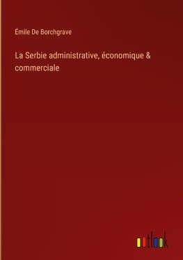 La Serbie administrative, économique & commerciale