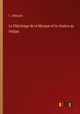 Le Pèlerinage de la Mecque et le cholera au Hedjas