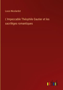 L'Impeccable Théophile Gautier et les sacrilèges romantiques