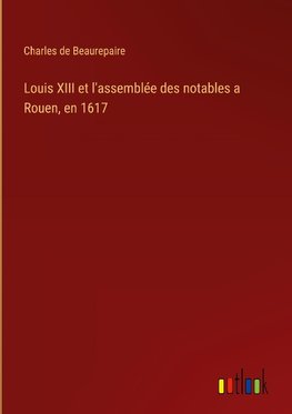 Louis XIII et l'assemblée des notables a Rouen, en 1617