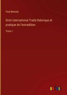 Droit international Traité théorique et pratique de l'extradition