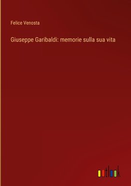 Giuseppe Garibaldi: memorie sulla sua vita