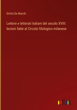 Lettere e letterati italiani del secolo XVIII: lezioni fatte al Circolo filologico milanese