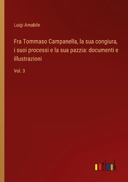 Fra Tommaso Campanella, la sua congiura, i suoi processi e la sua pazzia: documenti e illustrazioni