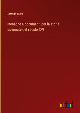 Cronache e documenti per la storia ravennate del secolo XVI