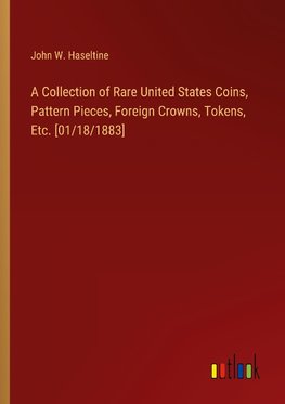 A Collection of Rare United States Coins, Pattern Pieces, Foreign Crowns, Tokens, Etc. [01/18/1883]