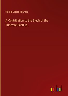 A Contribution to the Study of the Tubercle-Bacillus