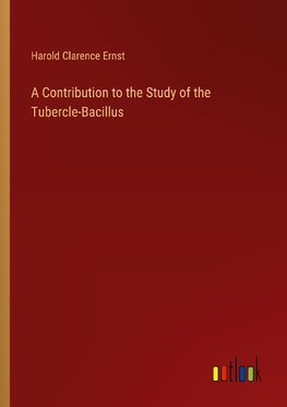 A Contribution to the Study of the Tubercle-Bacillus