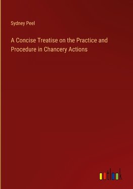 A Concise Treatise on the Practice and Procedure in Chancery Actions