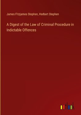 A Digest of the Law of Criminal Procedure in Indictable Offences