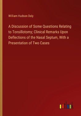 A Discussion of Some Questions Relating to Tonsillotomy; Clinical Remarks Upon Deflections of the Nasal Septum, With a Presentation of Two Cases