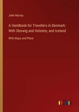 A Handbook for Travellers in Denmark: With Sleswig and Holstein, and Iceland