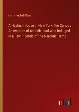 A Hashish-House in New York: the Curious Adventures of an Individual Who Indulged in a Few Pipefuls of the Narcotic Hemp