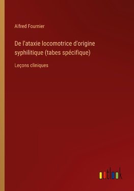 De l'ataxie locomotrice d'origine syphilitique (tabes spécifique)