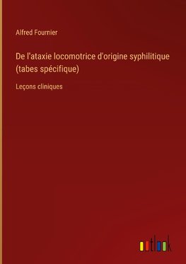 De l'ataxie locomotrice d'origine syphilitique (tabes spécifique)