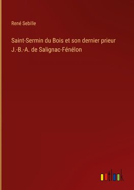 Saint-Sermin du Bois et son dernier prieur J.-B.-A. de Salignac-Fénélon