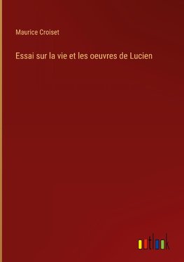 Essai sur la vie et les oeuvres de Lucien