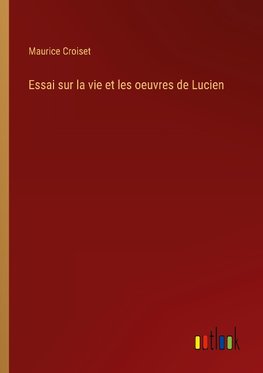 Essai sur la vie et les oeuvres de Lucien