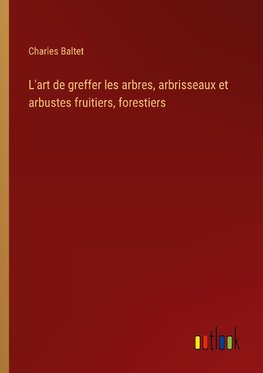 L'art de greffer les arbres, arbrisseaux et arbustes fruitiers, forestiers