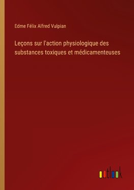 Leçons sur l'action physiologique des substances toxiques et médicamenteuses