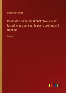 Cours de droit international privé suivant les principes consacrés par le droit positif français