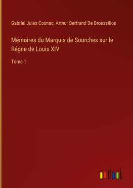 Mémoires du Marquis de Sourches sur le Régne de Louis XIV