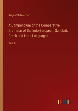 A Compendium of the Comparative Grammar of the Indo-European, Sanskrit, Greek and Latin Languages