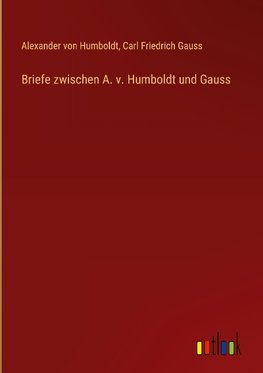 Briefe zwischen A. v. Humboldt und Gauss