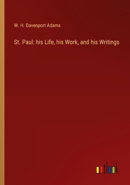 St. Paul: his Life, his Work, and his Writings