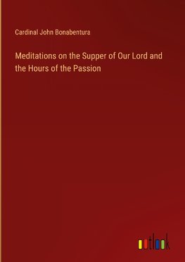 Meditations on the Supper of Our Lord and the Hours of the Passion